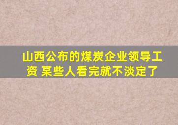 山西公布的煤炭企业领导工资 某些人看完就不淡定了